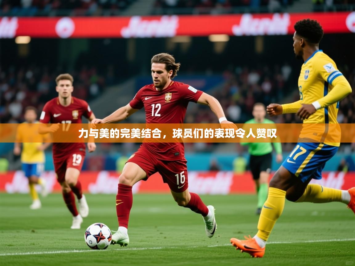 力与美的完美结合，球员们的表现令人赞叹