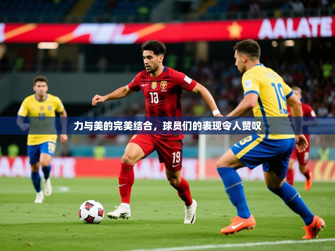 力与美的完美结合，球员们的表现令人赞叹