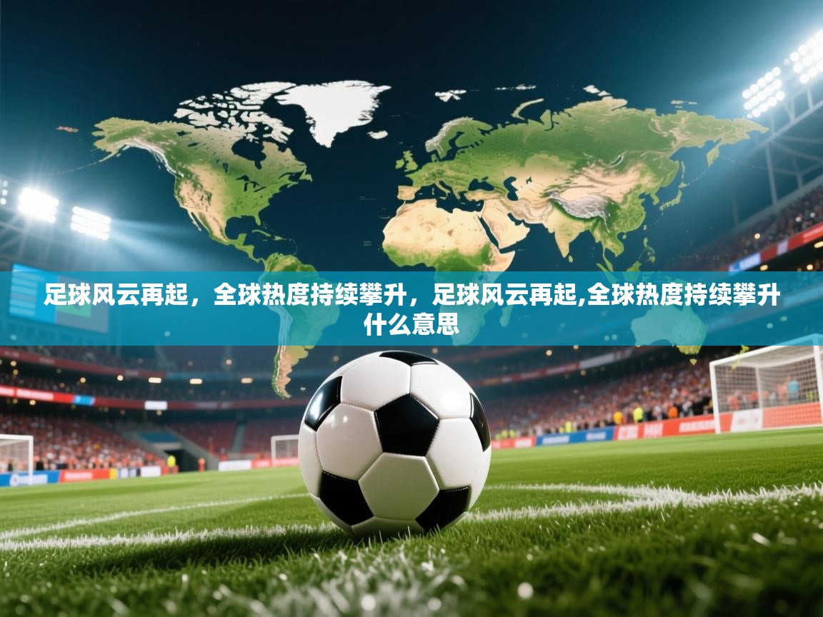 足球风云再起,全球热度持续攀升,足球风云再起,全球热度持续攀升什么意思 足球风云再起,全球热度持续攀升,足球风云再起,全球热度持续攀升什么意思