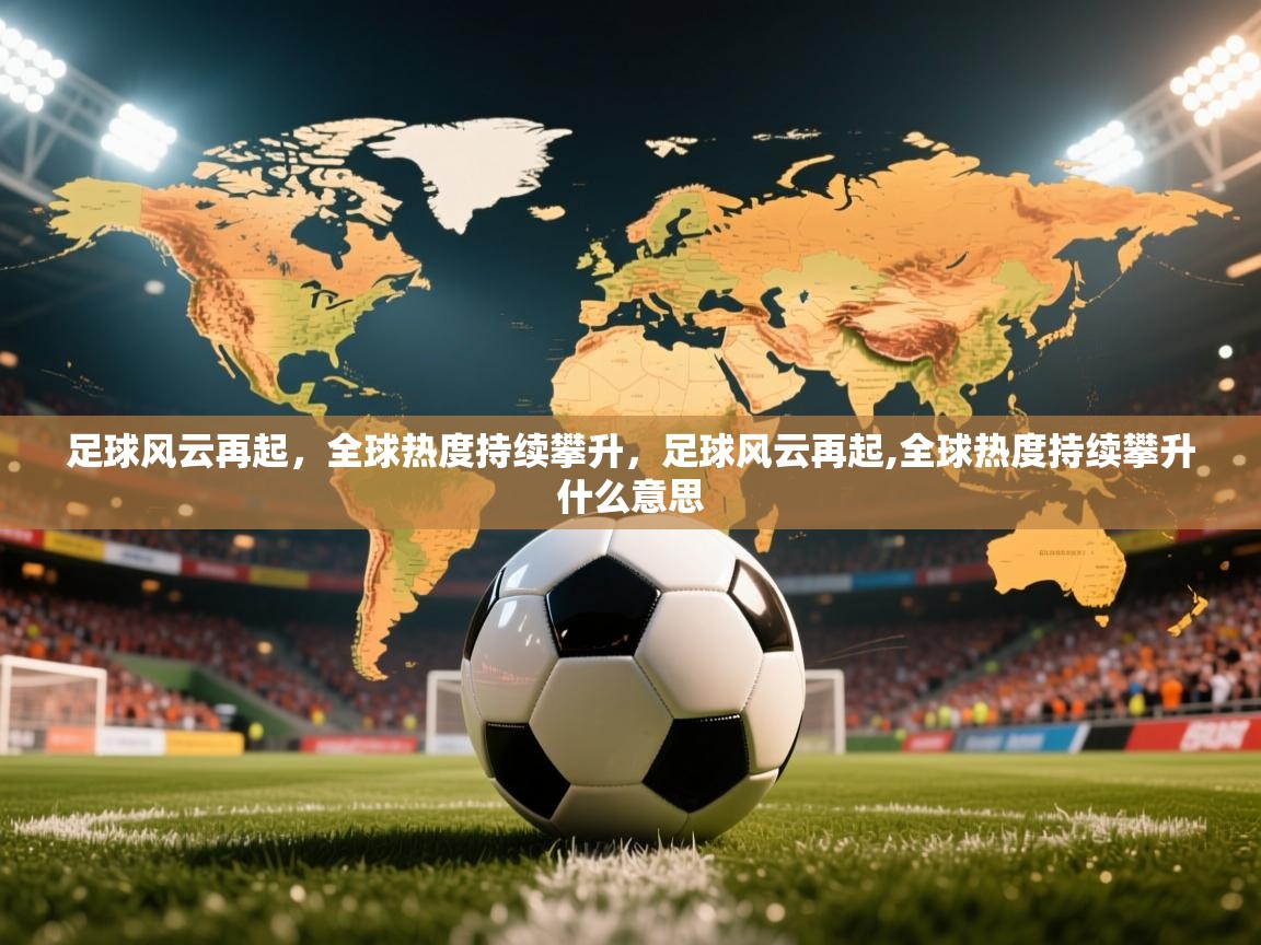 足球风云再起,全球热度持续攀升,足球风云再起,全球热度持续攀升什么意思 足球风云再起,全球热度持续攀升,足球风云再起,全球热度持续攀升什么意思