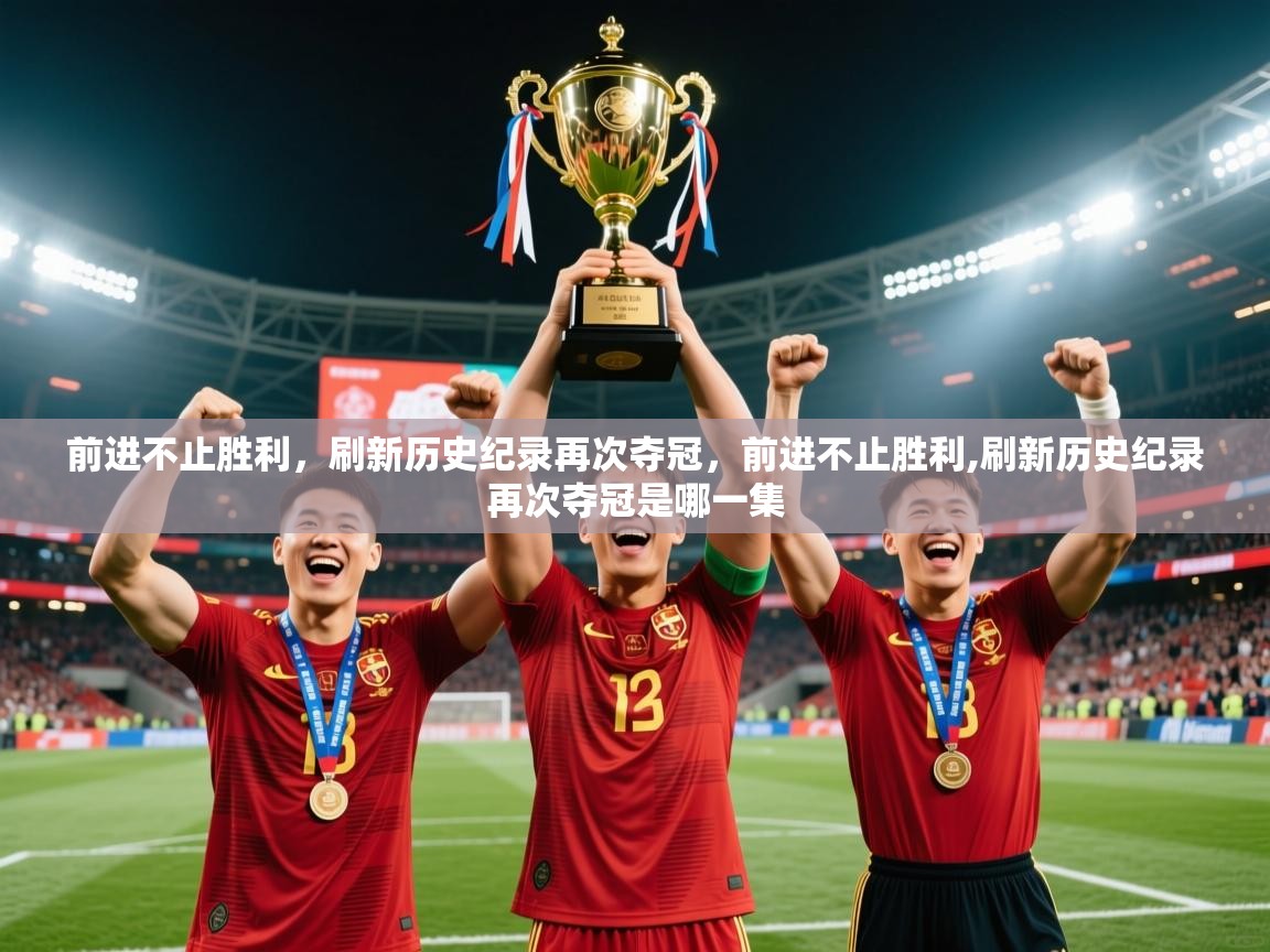 前进不止胜利，刷新历史纪录再次夺冠，前进不止胜利,刷新历史纪录再次夺冠是哪一集