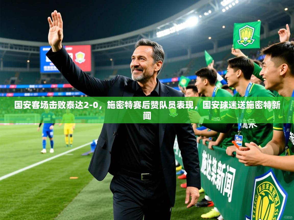 国安客场击败泰达2-0,施密特赛后赞队员表现,国安球迷送施密特新闻 国安客场击败泰达2-0,施密特赛后赞队员表现,国安球迷送施密特新闻