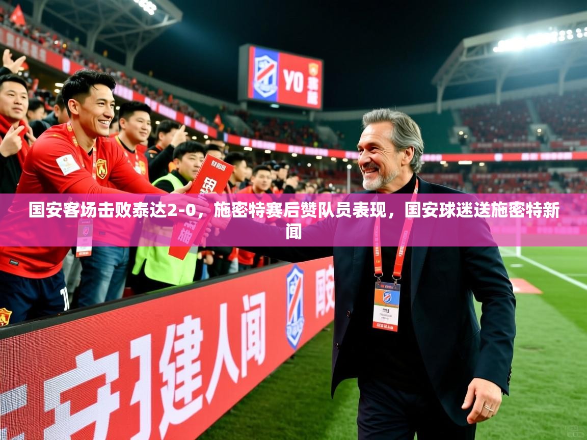 国安客场击败泰达2-0,施密特赛后赞队员表现,国安球迷送施密特新闻 国安客场击败泰达2-0,施密特赛后赞队员表现,国安球迷送施密特新闻