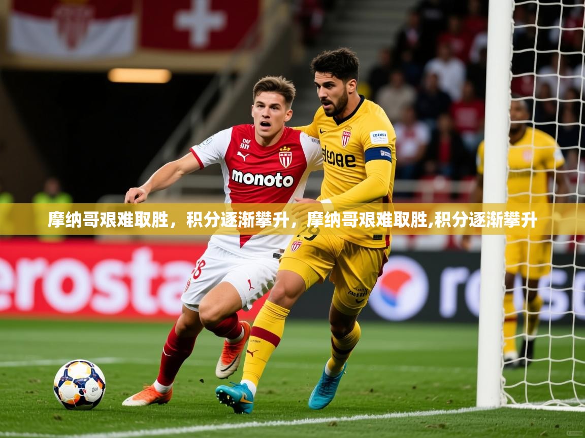 摩纳哥艰难取胜，积分逐渐攀升，摩纳哥艰难取胜,积分逐渐攀升