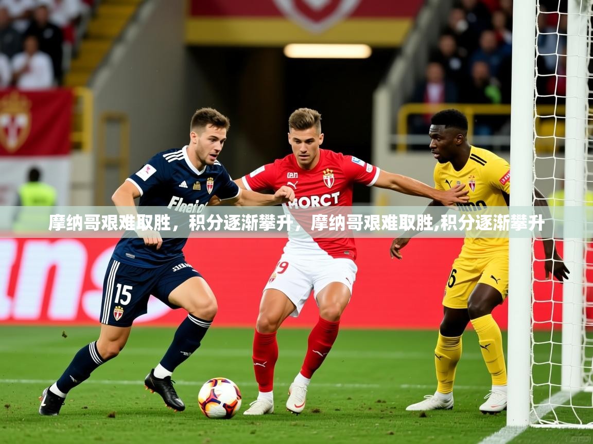 摩纳哥艰难取胜，积分逐渐攀升，摩纳哥艰难取胜,积分逐渐攀升