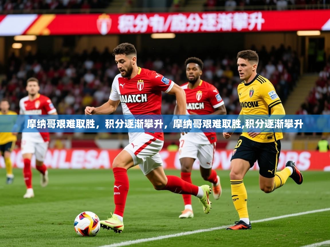 摩纳哥艰难取胜，积分逐渐攀升，摩纳哥艰难取胜,积分逐渐攀升