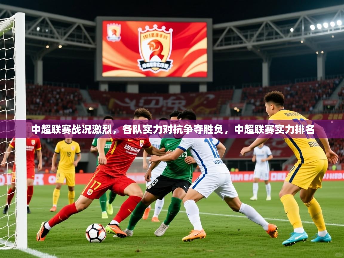 中超联赛战况激烈,各队实力对抗争夺胜负,中超联赛实力排名 中超联赛战况激烈,各队实力对抗争夺胜负,中超联赛实力排名