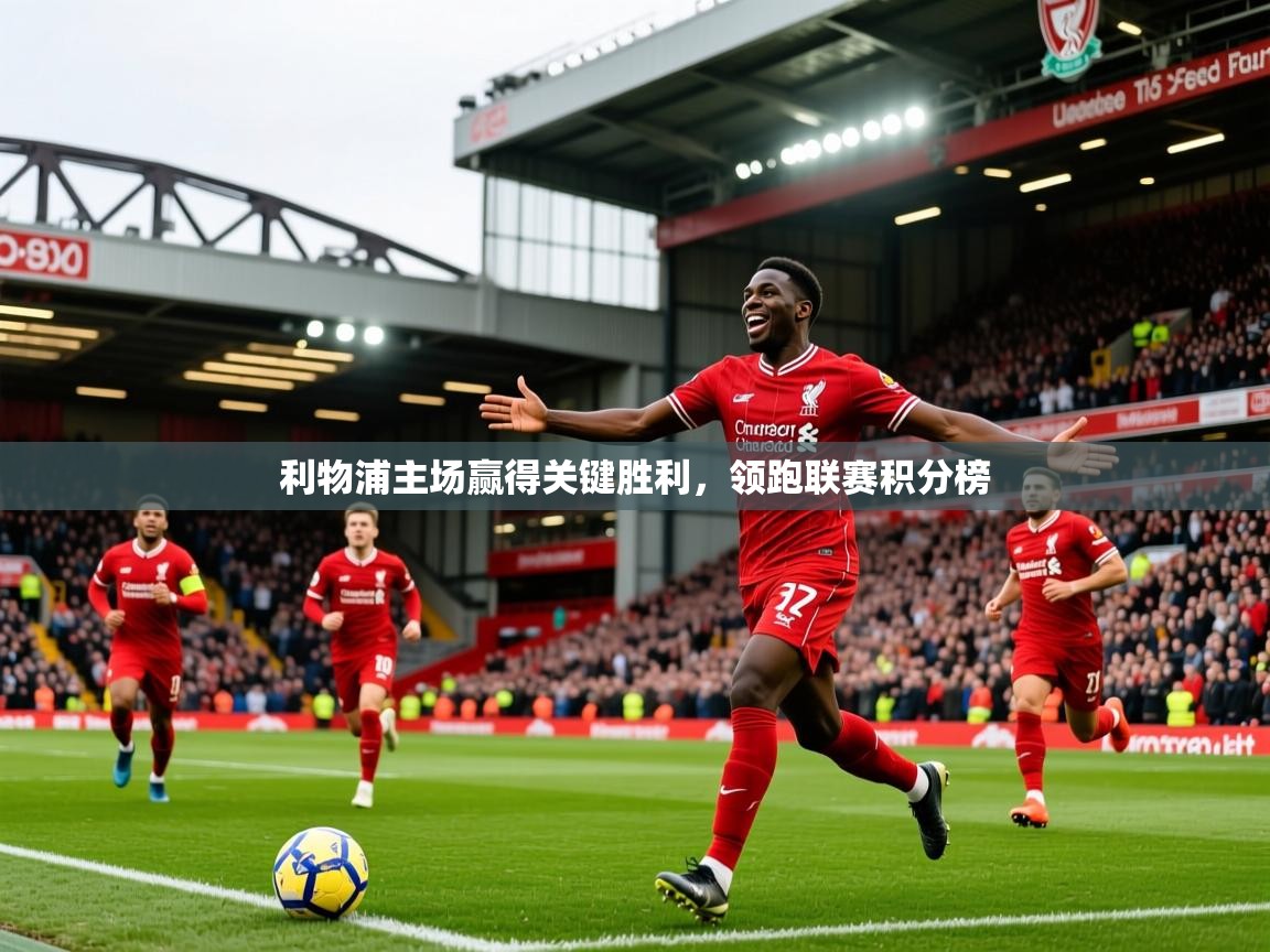 利物浦主场赢得关键胜利，领跑联赛积分榜