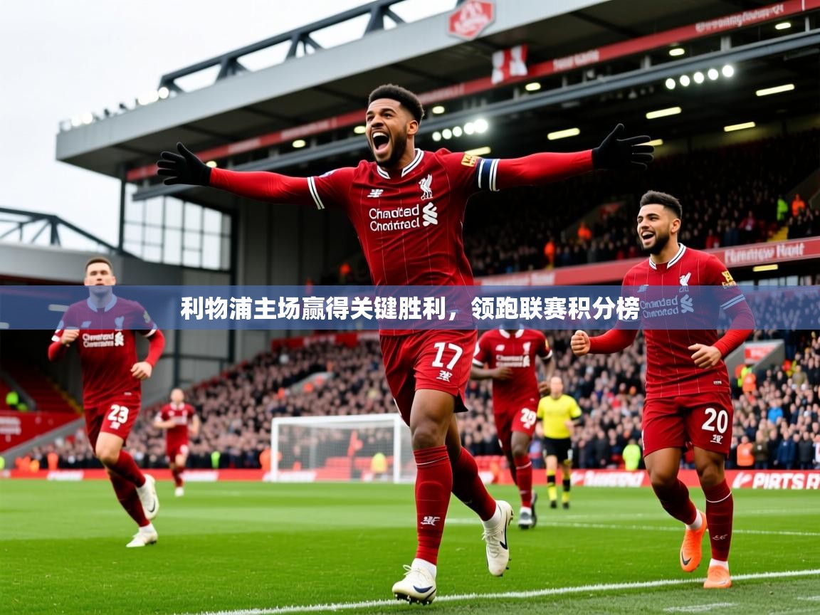 利物浦主场赢得关键胜利，领跑联赛积分榜