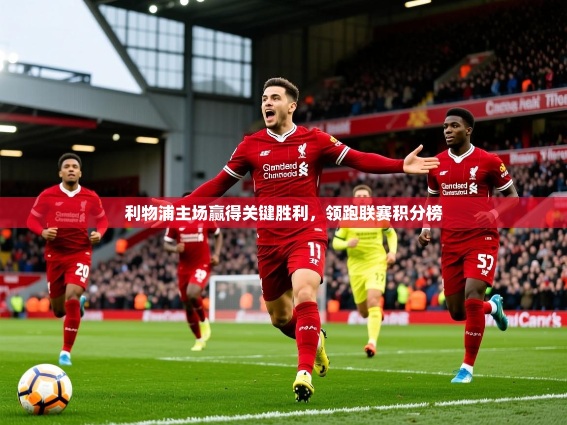 利物浦主场赢得关键胜利，领跑联赛积分榜