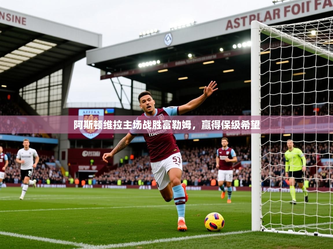 阿斯顿维拉主场战胜富勒姆,赢得保级希望 阿斯顿维拉主场战胜富勒姆,赢得保级希望