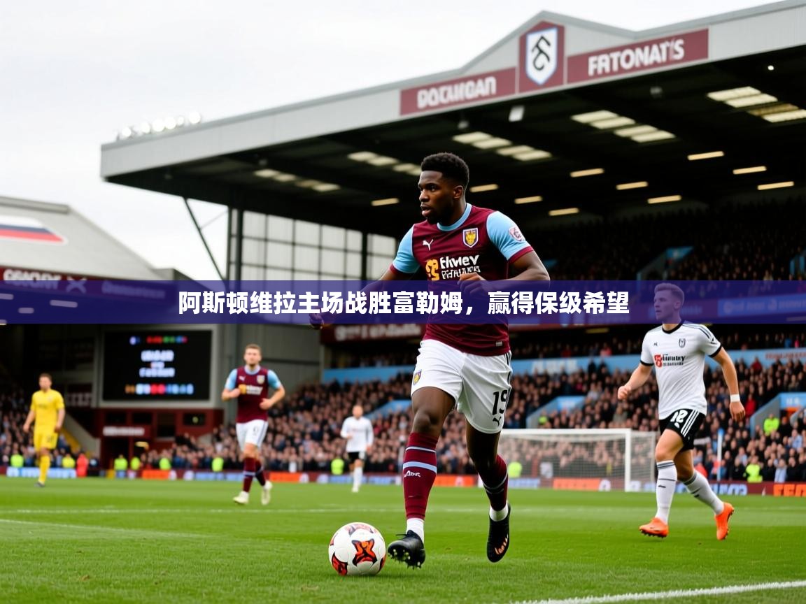 阿斯顿维拉主场战胜富勒姆,赢得保级希望 阿斯顿维拉主场战胜富勒姆,赢得保级希望