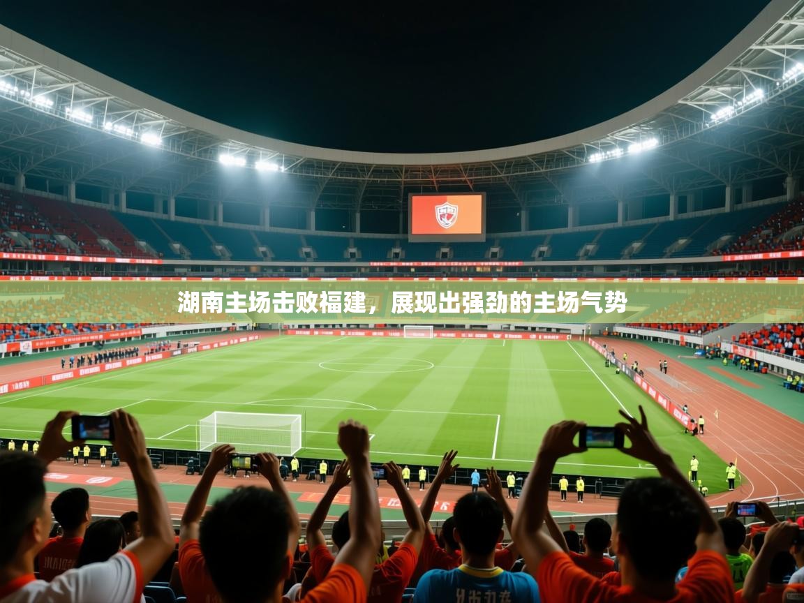 湖南主场击败福建,展现出强劲的主场气势 湖南主场击败福建,展现出强劲的主场气势