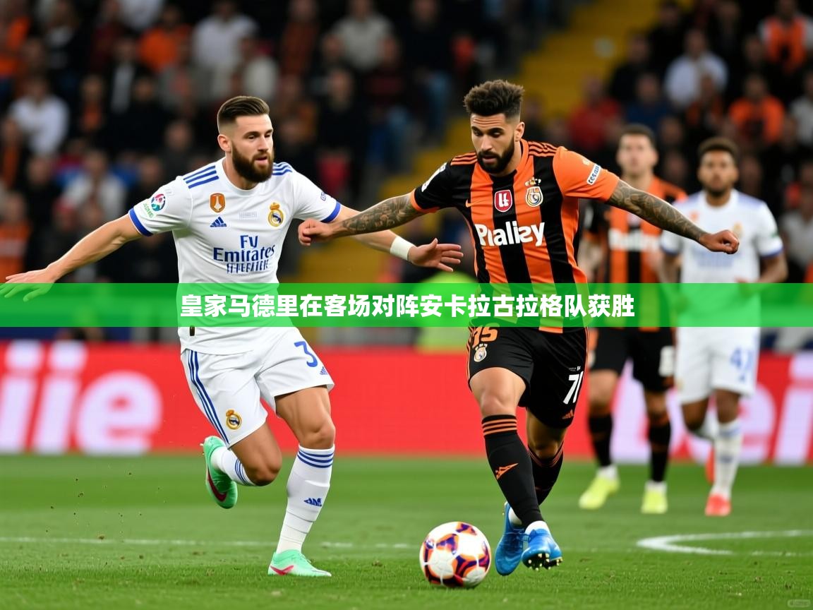 皇家马德里在客场对阵安卡拉古拉格队获胜