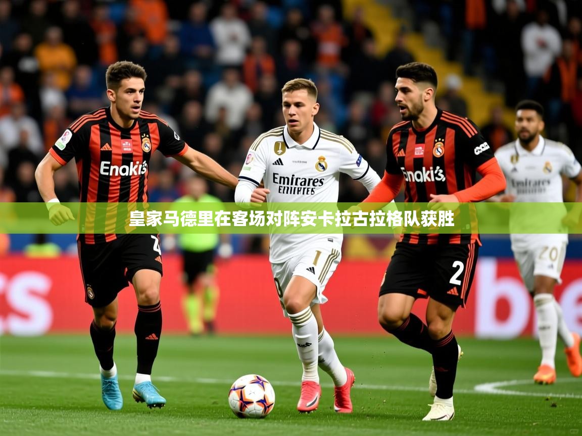 皇家马德里在客场对阵安卡拉古拉格队获胜