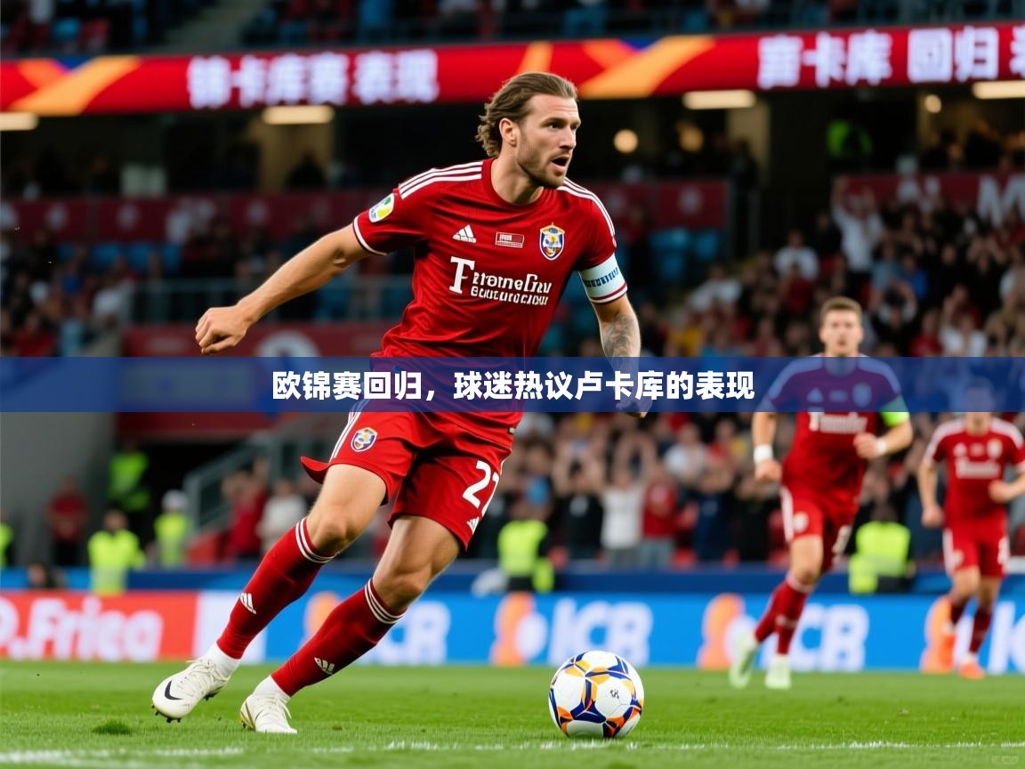 欧锦赛回归,球迷热议卢卡库的表现 欧锦赛回归,球迷热议卢卡库的表现