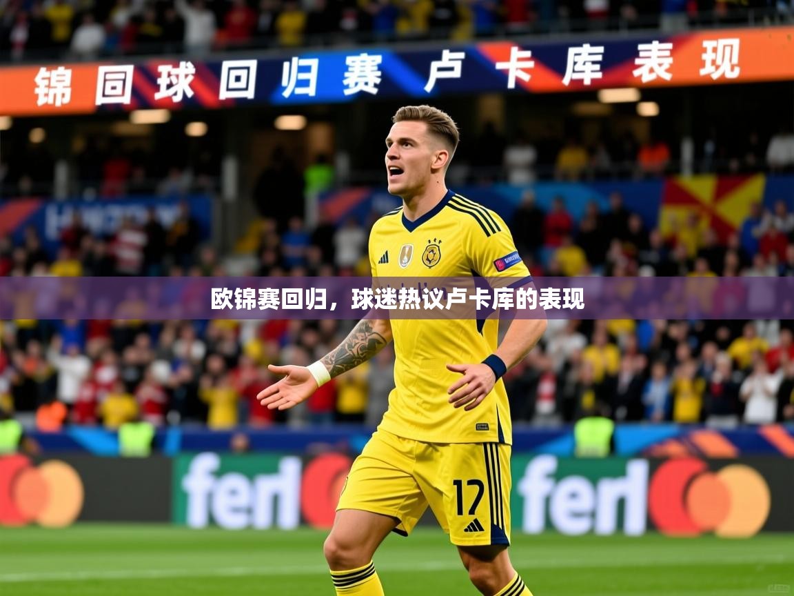 欧锦赛回归,球迷热议卢卡库的表现 欧锦赛回归,球迷热议卢卡库的表现