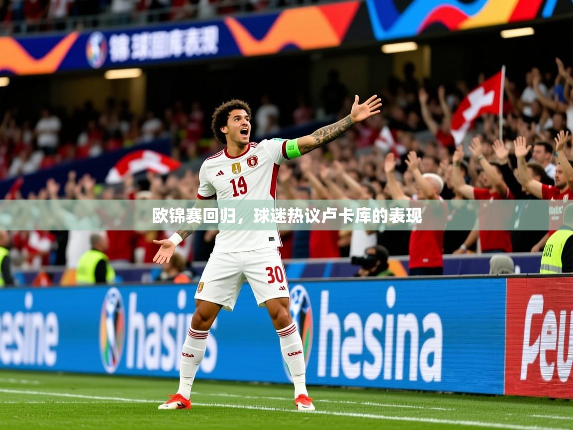 欧锦赛回归,球迷热议卢卡库的表现 欧锦赛回归,球迷热议卢卡库的表现
