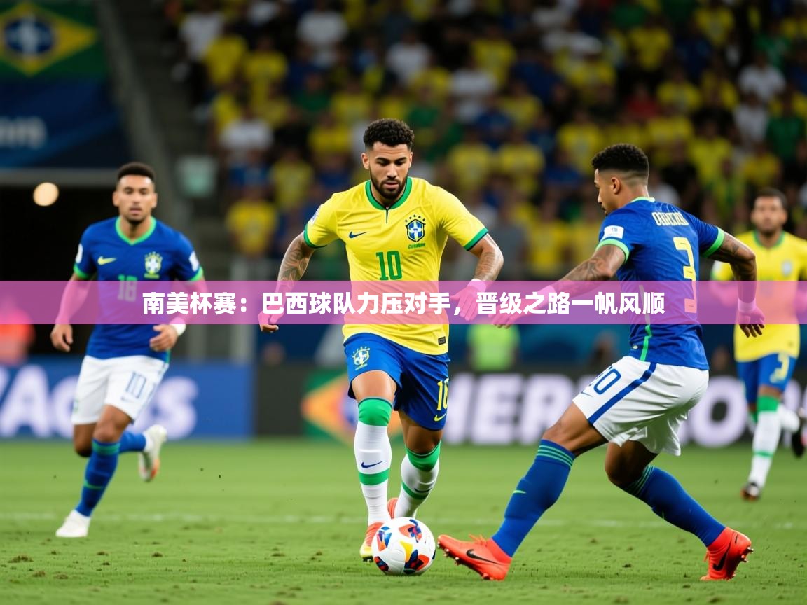 南美杯赛：巴西球队力压对手，晋级之路一帆风顺