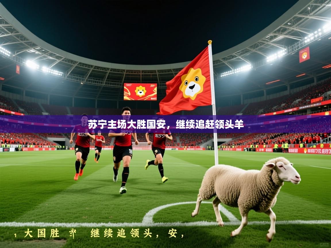 苏宁主场大胜国安，继续追赶领头羊